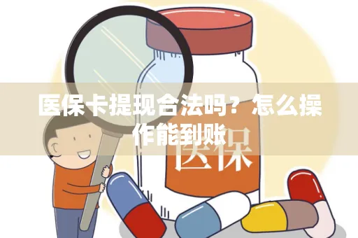 医保卡提现合法吗？怎么操作能到账